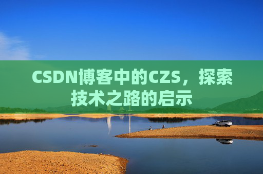 CSDN博客中的CZS，探索技术之路的启示